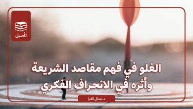 الغلو في فهم مقاصد الشريعة وأثره في الانحراف الفكري
